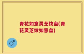 青花如意灵芝纹盘(青花灵芝纹如意盘)