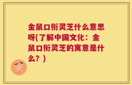 金鼠口衔灵芝什么意思呀(了解中国文化：金鼠口衔灵芝的寓意是什么？)