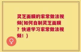 灵芝面膜的家常做法视频(如何自制灵芝面膜？快速学习家常做法视频！)
