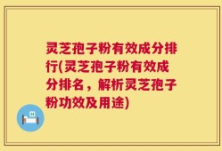 灵芝孢子粉有效成分排行(灵芝孢子粉有效成分排名，解析灵芝孢子粉功效及用途)