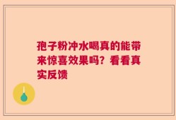 孢子粉冲水喝真的能带来惊喜效果吗？看看真实反馈