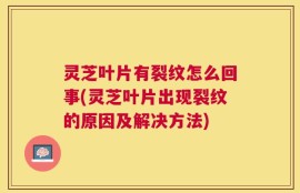 灵芝叶片有裂纹怎么回事(灵芝叶片出现裂纹的原因及解决方法)