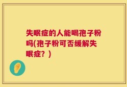 失眠症的人能喝孢子粉吗(孢子粉可否缓解失眠症？)
