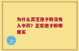 为什么灵芝孢子粉没有入中药？正宗孢子粉哪里买