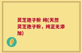 灵芝孢子粉 纯(天然灵芝孢子粉，纯正无添加)