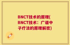 BNCT技术的原理(BNCT技术：广谱中子疗法的原理解密)