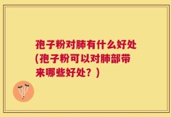 孢子粉对肺有什么好处(孢子粉可以对肺部带来哪些好处？)