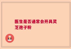 医生是否通常会开具灵芝孢子粉