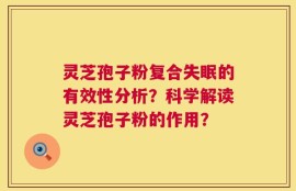灵芝孢子粉复合失眠的有效性分析？科学解读灵芝孢子粉的作用？