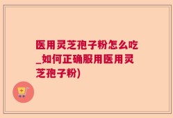 医用灵芝孢子粉怎么吃_如何正确服用医用灵芝孢子粉)