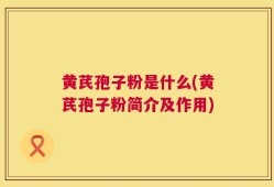 黄芪孢子粉是什么(黄芪孢子粉简介及作用)