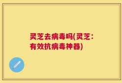 灵芝去病毒吗(灵芝：有效抗病毒神器)