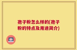 孢子粉怎么样的(孢子粉的特点及用途简介)
