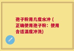 孢子粉用几度水冲 (正确使用孢子粉：使用合适温度冲洗)