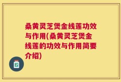 桑黄灵芝煲金线莲功效与作用(桑黄灵芝煲金线莲的功效与作用简要介绍)