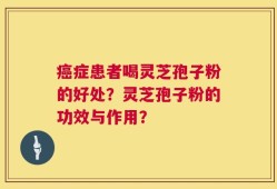 癌症患者喝灵芝孢子粉的好处？灵芝孢子粉的功效与作用？