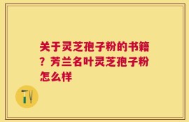 关于灵芝孢子粉的书籍？芳兰名叶灵芝孢子粉怎么样