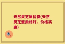 天然灵芝蟹价格(天然灵芝蟹卖相好，价格实惠)