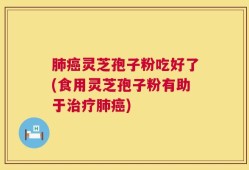 肺癌灵芝孢子粉吃好了(食用灵芝孢子粉有助于治疗肺癌)
