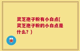 灵芝孢子粉有小白点(灵芝孢子粉的小白点是什么？)