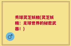 秀球灵芝妖精(灵芝妖精：足球世界的秘密武器！)