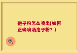 孢子粉怎么喷出(如何正确喷洒孢子粉？)