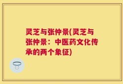 灵芝与张仲景(灵芝与张仲景：中医药文化传承的两个象征)
