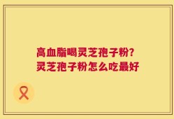 高血脂喝灵芝孢子粉？灵芝孢子粉怎么吃最好
