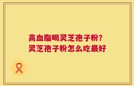 高血脂喝灵芝孢子粉？灵芝孢子粉怎么吃最好