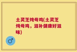 土灵芝炖母鸡(土灵芝炖母鸡，滋补健康好滋味)