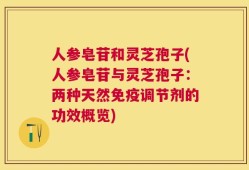 人参皂苷和灵芝孢子(人参皂苷与灵芝孢子：两种天然免疫调节剂的功效概览)