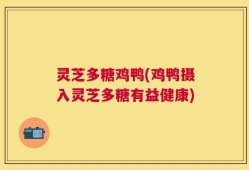 灵芝多糖鸡鸭(鸡鸭摄入灵芝多糖有益健康)