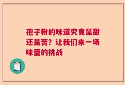 孢子粉的味道究竟是甜还是苦？让我们来一场味蕾的挑战