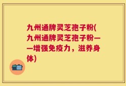 九州通牌灵芝孢子粉(九州通牌灵芝孢子粉——增强免疫力，滋养身体)