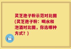 灵芝孢子粉示范对比图(灵芝孢子粉：喝水和泡酒对比图，你选哪种方式？)
