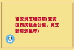 宝安灵芝租四房(宝安区四房租金公道，灵芝新房源推荐)