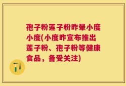 孢子粉莲子粉昨晕小度小度(小度昨宣布推出莲子粉、孢子粉等健康食品，备受关注)