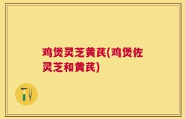 鸡煲灵芝黄芪(鸡煲佐灵芝和黄芪)