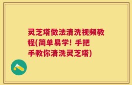 灵芝塔做法清洗视频教程(简单易学! 手把手教你清洗灵芝塔)