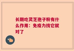 长期吃灵芝孢子粉有什么作用：免疫力找它就对了