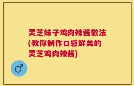 灵芝妹子鸡肉辣酱做法(教你制作口感鲜美的灵芝鸡肉辣酱)