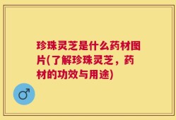 珍珠灵芝是什么药材图片(了解珍珠灵芝，药材的功效与用途)