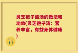 灵芝孢子熬汤的做法和功效(灵芝孢子汤：营养丰富，有益身体健康)