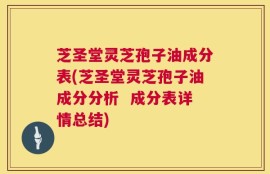 芝圣堂灵芝孢子油成分表(芝圣堂灵芝孢子油成分分析  成分表详情总结)