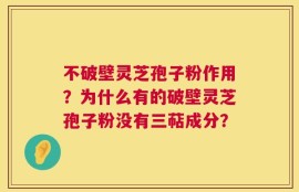 不破壁灵芝孢子粉作用？为什么有的破壁灵芝孢子粉没有三萜成分？