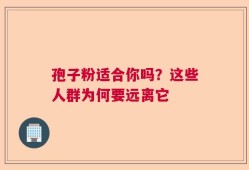 孢子粉适合你吗？这些人群为何要远离它