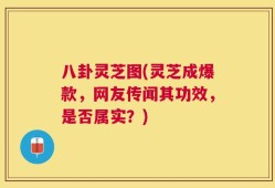 八卦灵芝图(灵芝成爆款，网友传闻其功效，是否属实？)
