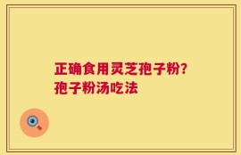 正确食用灵芝孢子粉？孢子粉汤吃法