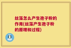 丝藻怎么产生孢子粉的作用(丝藻产生孢子粉的原理和过程)