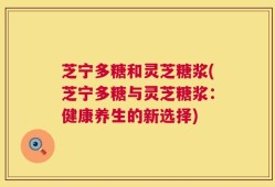 芝宁多糖和灵芝糖浆(芝宁多糖与灵芝糖浆：健康养生的新选择)